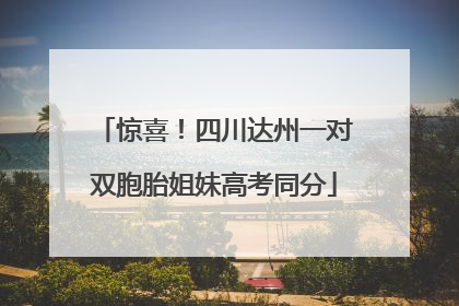 惊喜！四川达州一对双胞胎姐妹高考同分